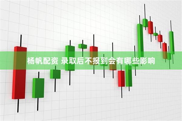 杨帆配资 录取后不报到会有哪些影响