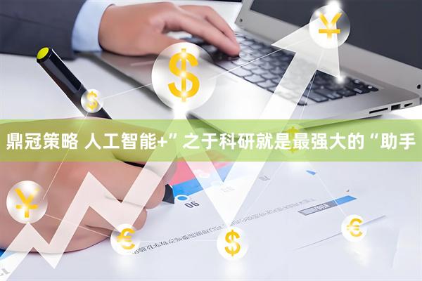 鼎冠策略 人工智能+”之于科研就是最强大的“助手