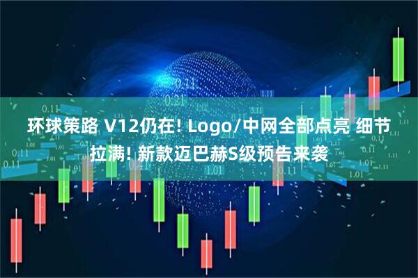 环球策路 V12仍在! Logo/中网全部点亮 细节拉满! 新款迈巴赫S级预告来袭